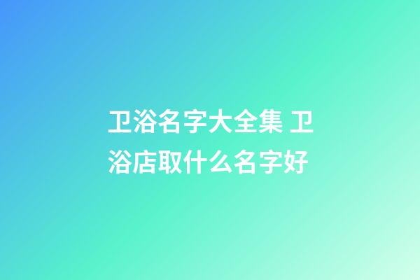 卫浴名字大全集 卫浴店取什么名字好-第1张-店铺起名-玄机派